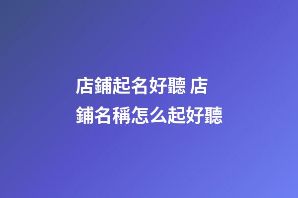 店鋪起名好聽 店鋪名稱怎么起好聽-第1張-店鋪起名-玄機派